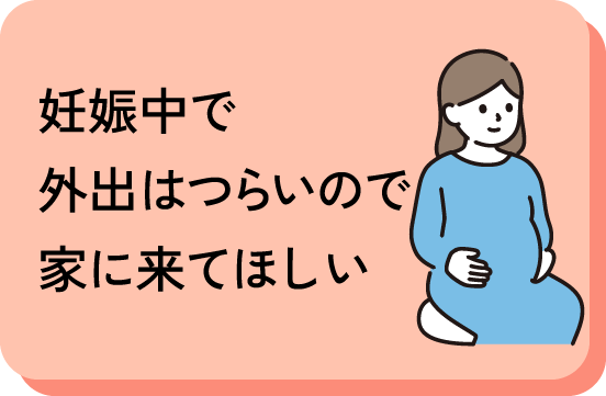 妊娠中で外出はつらいので家に来てほしい